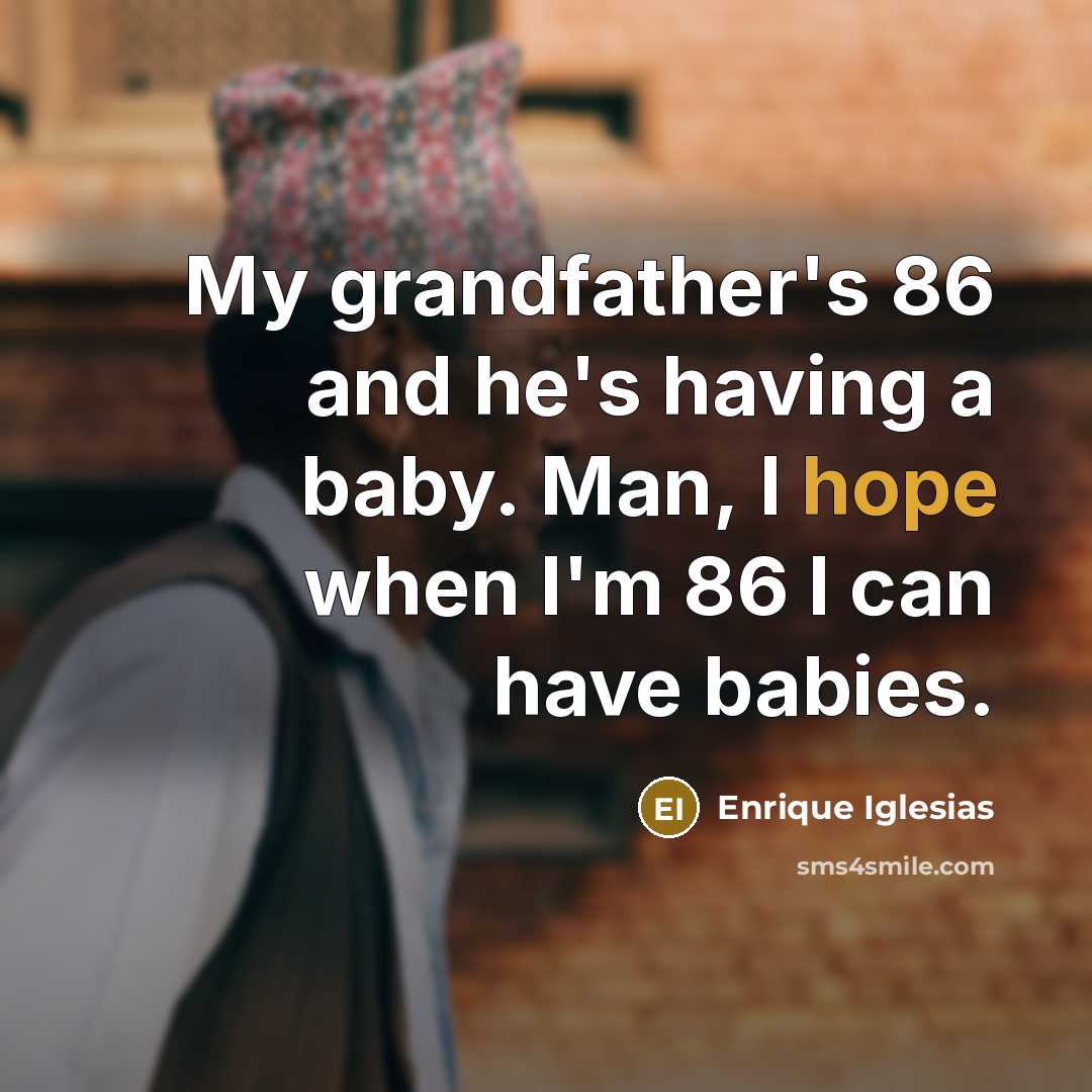 “My grandfather's 86 and he's having a baby. Man, I…” quote by Enrique Iglesias