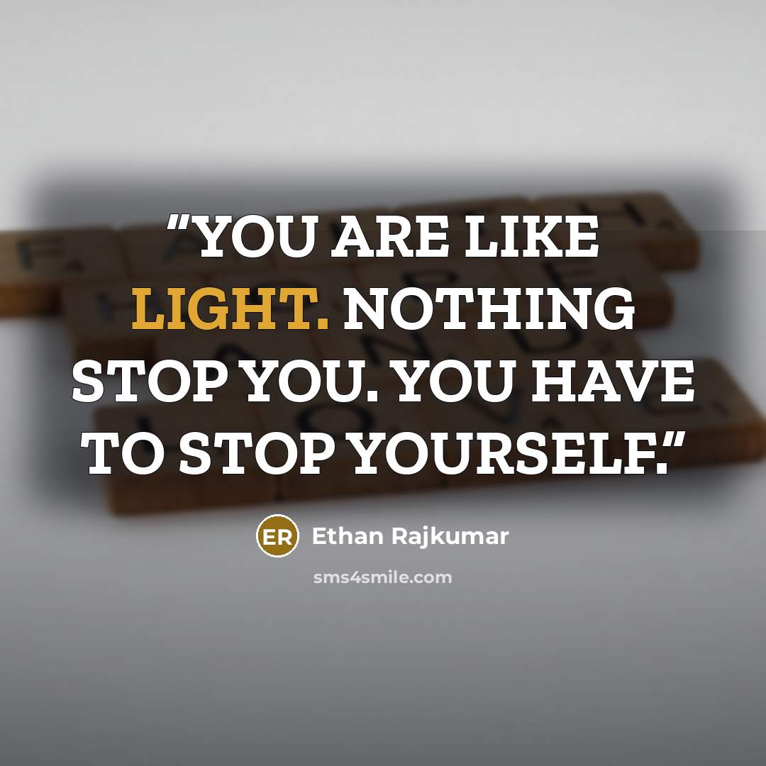 “YOU ARE LIKE LIGHT. NOTHING STOP YOU. YOU HAVE TO STOP YOURSELF.” quote by Ethan Rajkumar