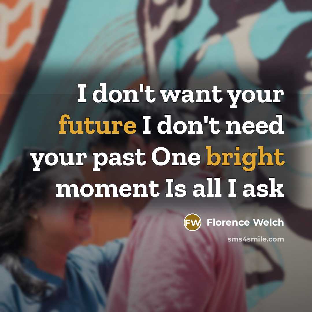 “I don't want your future I don't need your past One bright moment Is all I ask” quote by Florence Welch