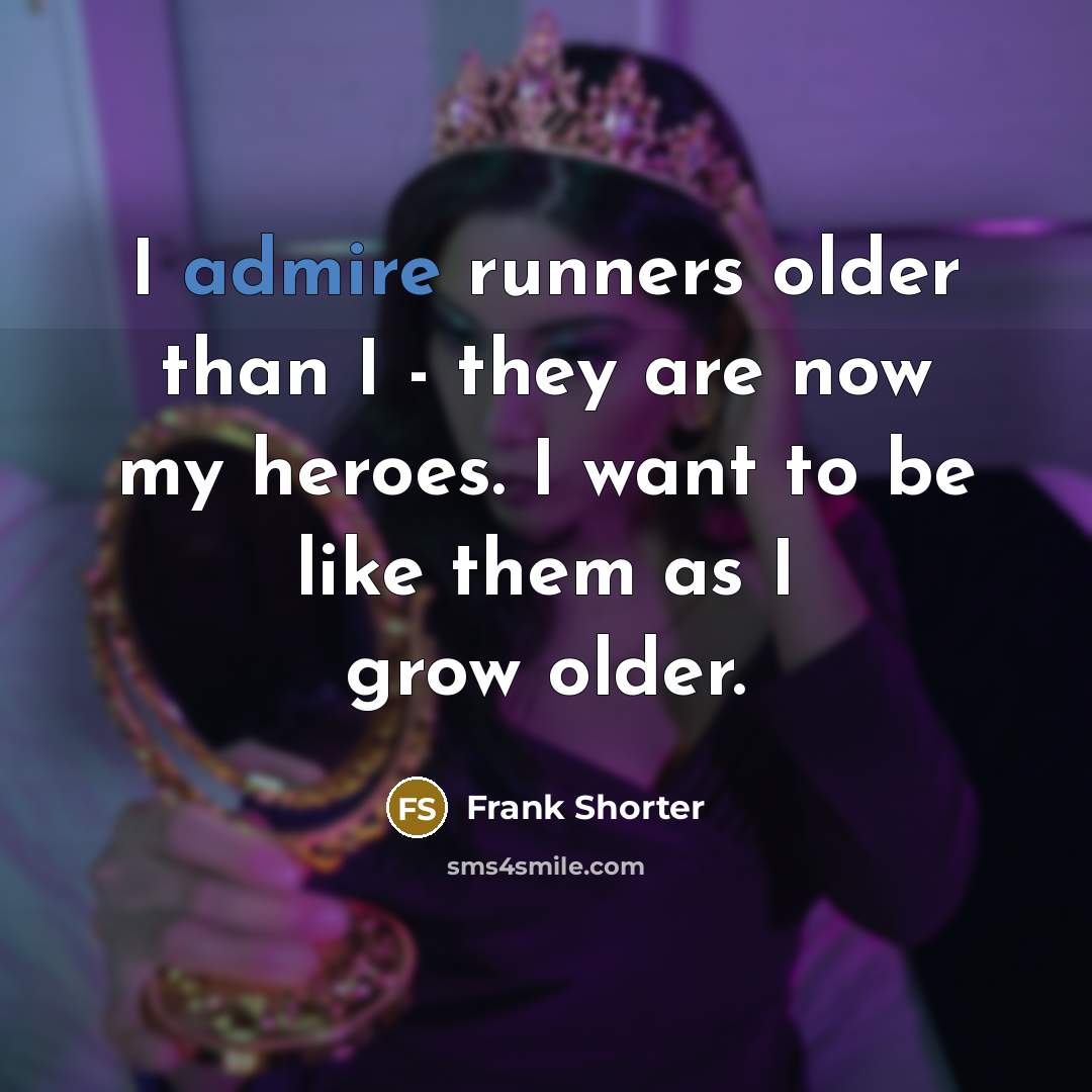 “I admire runners older than I - they are now…” quote by Frank Shorter