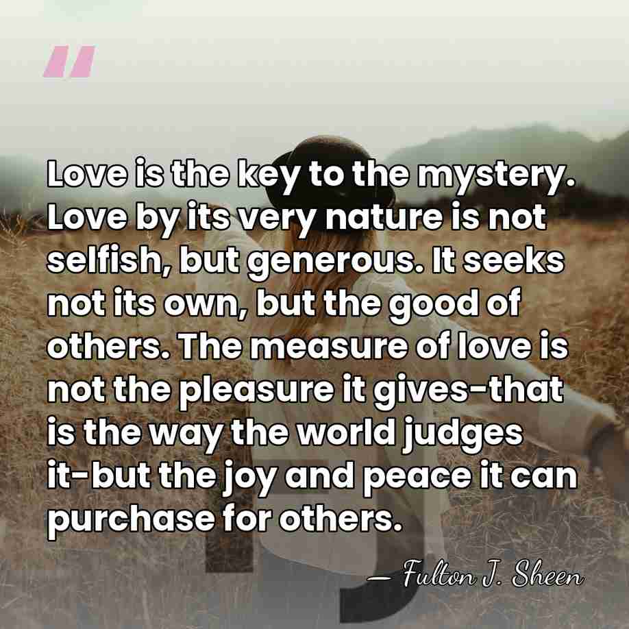 Love is the key to the mystery. Love by its very nature&hellip; - Fulton J. Sheen
