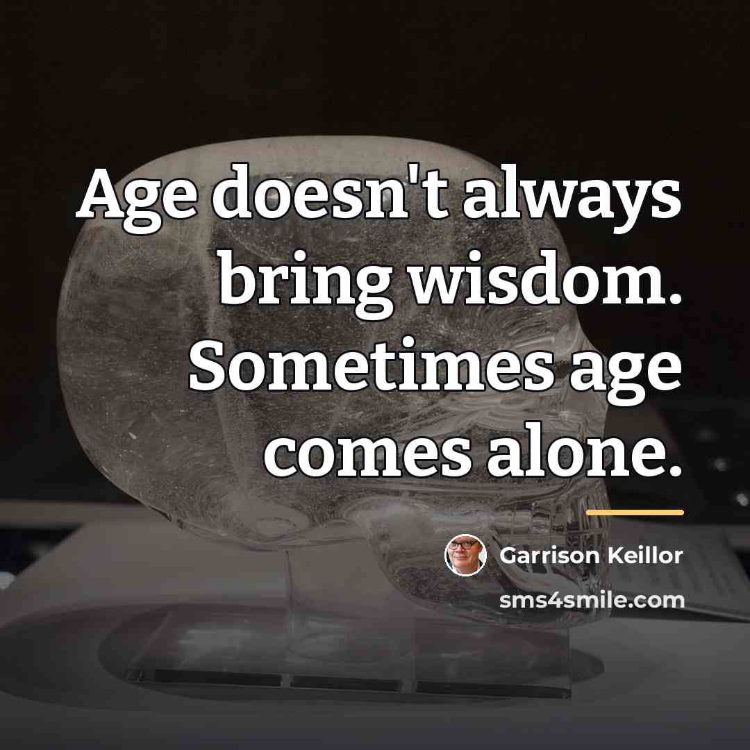 “Age doesn't always bring wisdom. Sometimes age comes alone.…” quote by Garrison Keillor