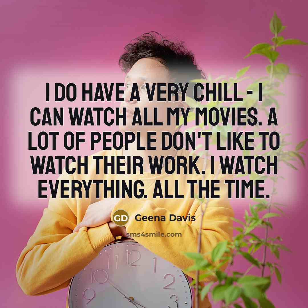 “I do have a very chill - I can watch…” quote by Geena Davis