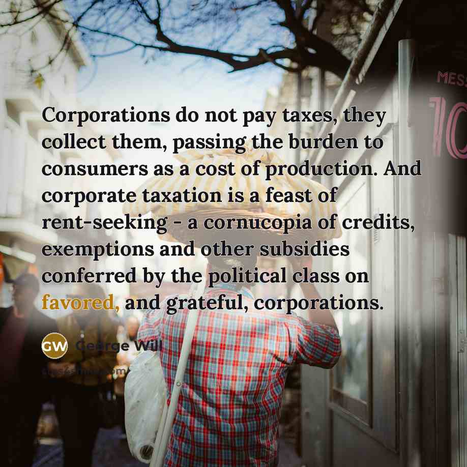 “Corporations do not pay taxes, they collect them, passing the…” quote by George Will