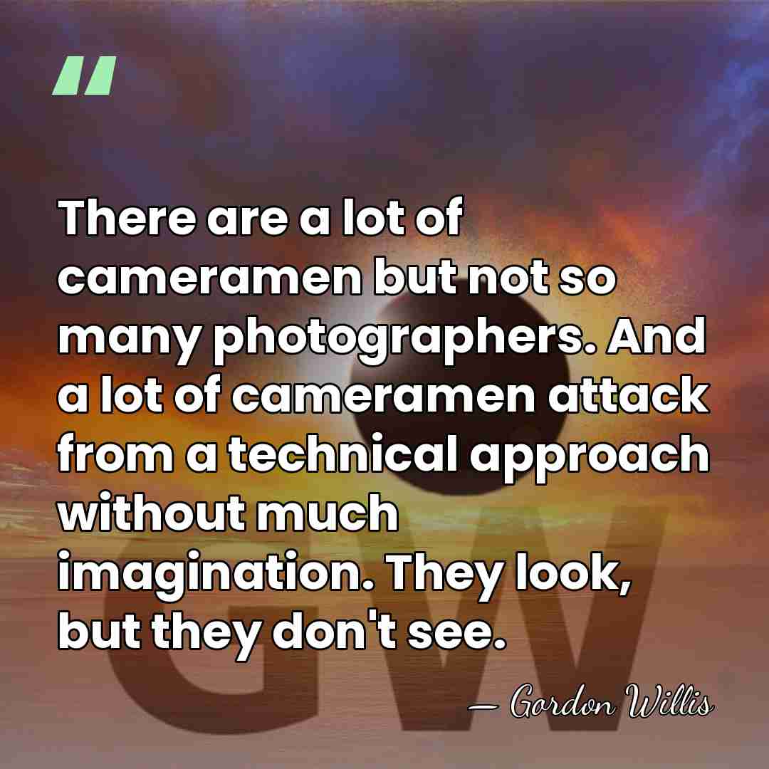 There are a lot of cameramen but not so many photographers. And&hellip; - Gordon Willis