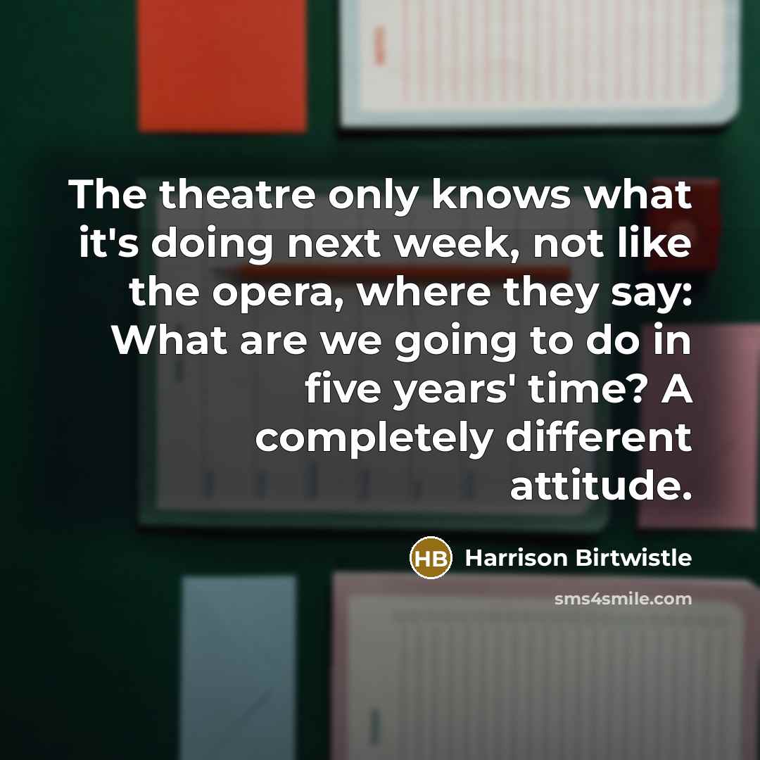 “The theatre only knows what it's doing next week, not…” quote by Harrison Birtwistle
