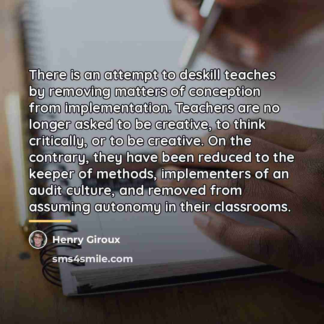 “There is an attempt to deskill teaches by removing matters…” quote by Henry Giroux
