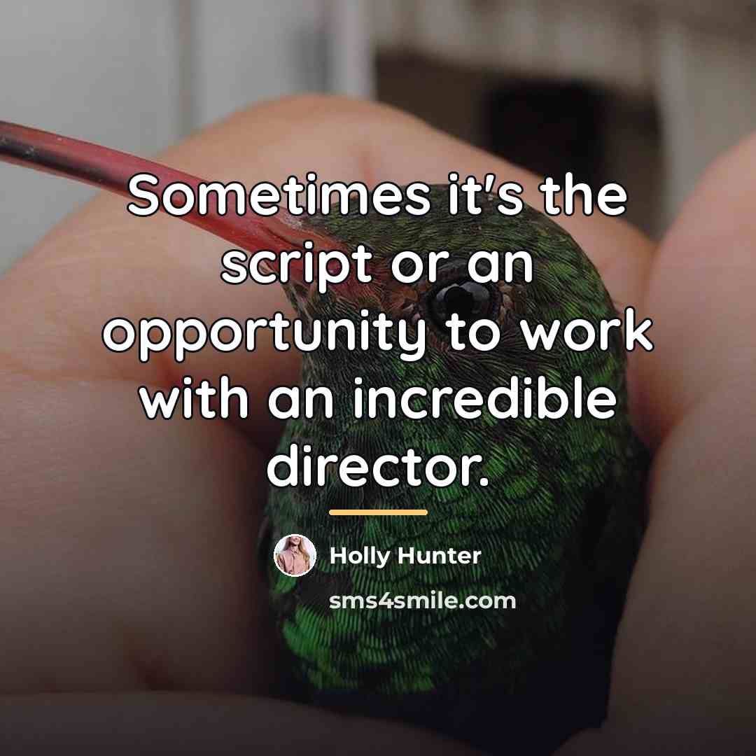 “Sometimes it's the script or an opportunity to work with…” quote by Holly Hunter