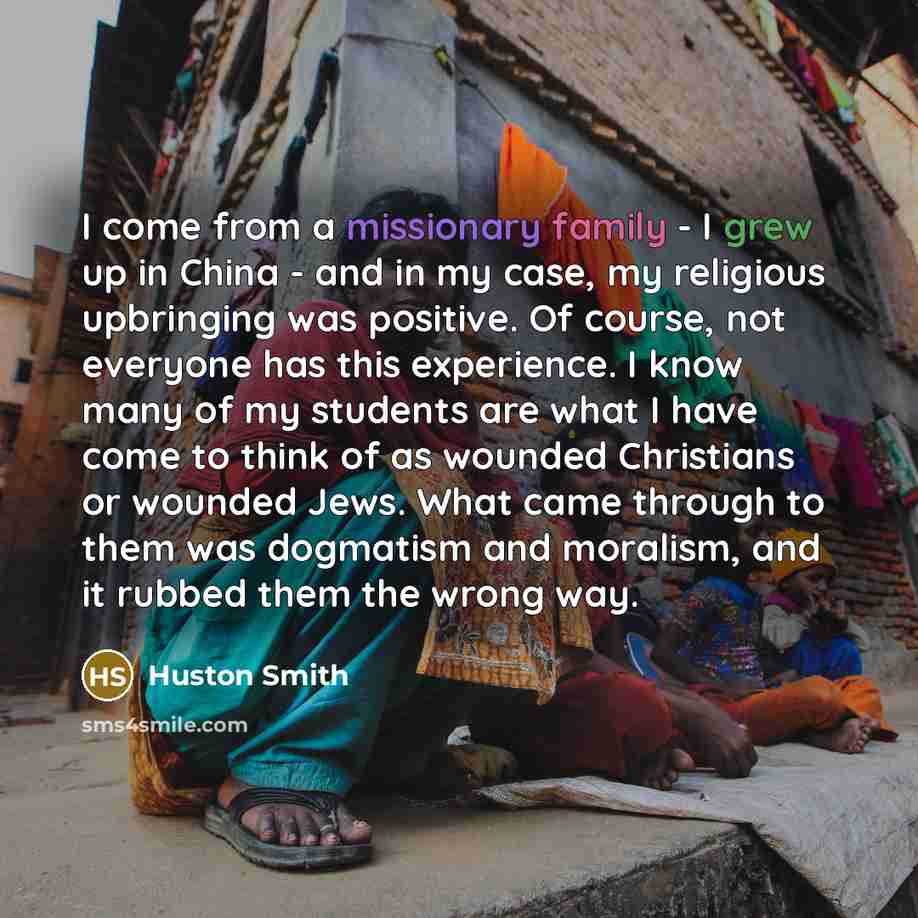 “I come from a missionary family - I grew up…” quote by Huston Smith