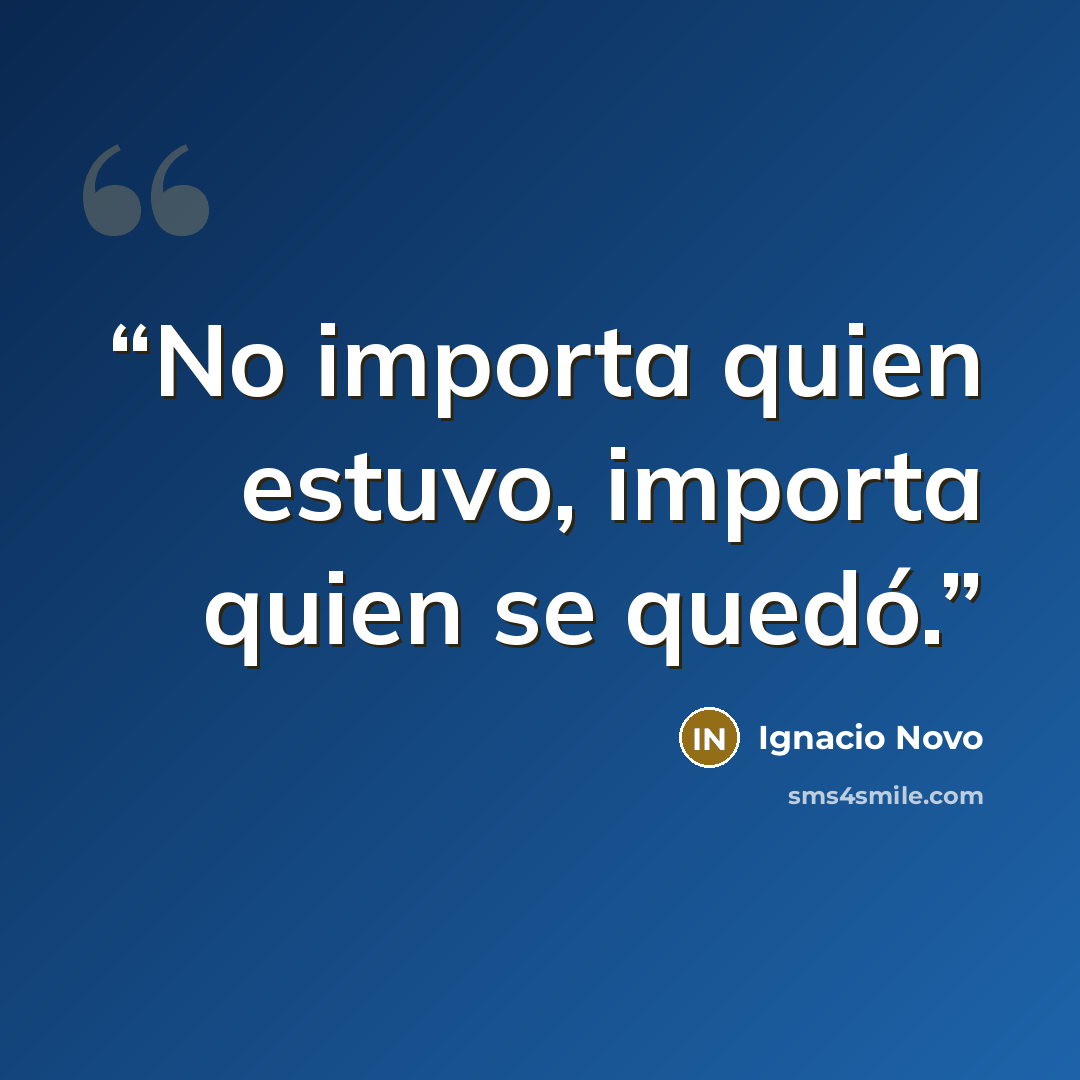 “No importa quien estuvo, importa quien se quedó.” quote by Ignacio Novo