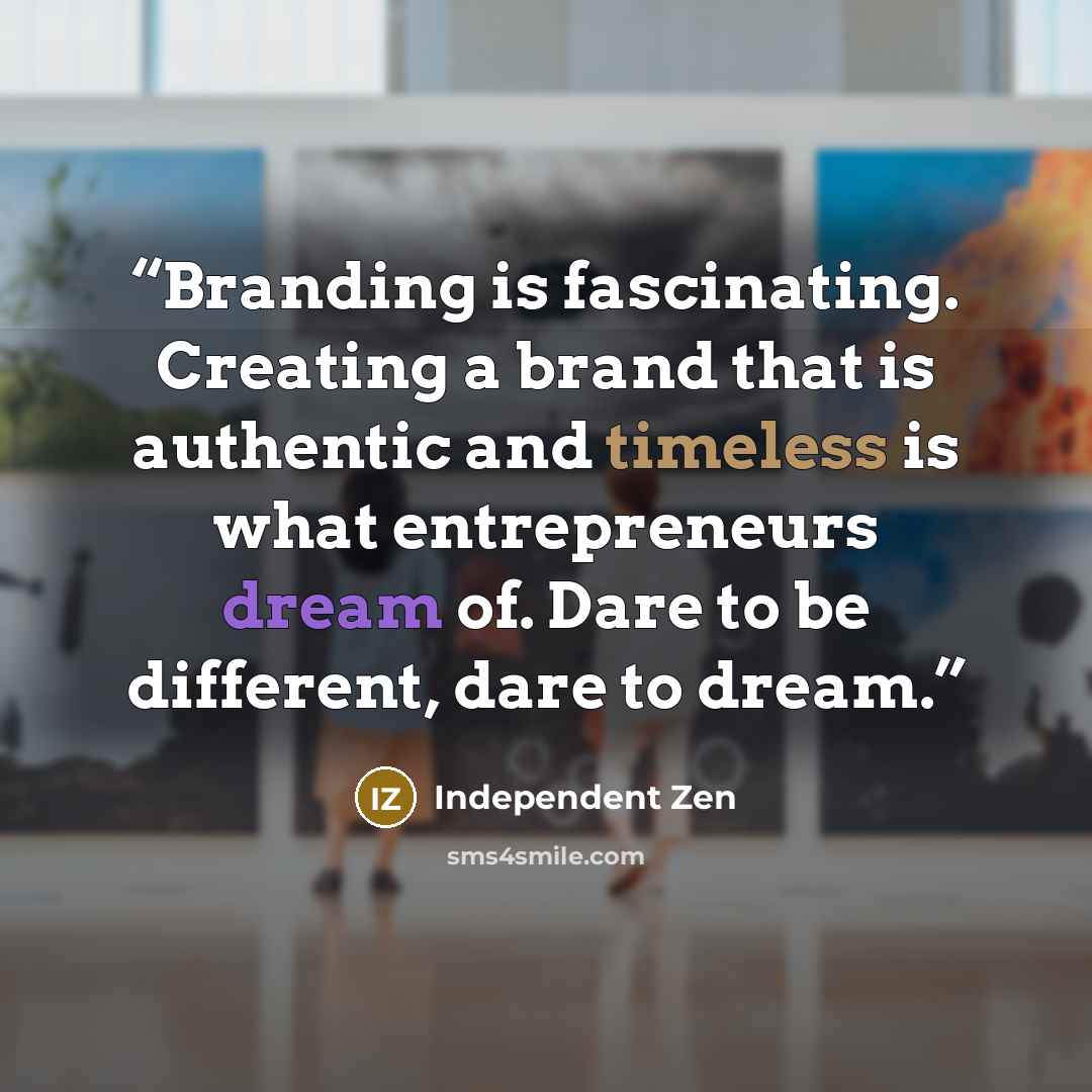 “Branding is fascinating. Creating a brand that is authentic and timeless is what entrepreneurs dream of. Dare to be different, dare to dream.” quote by Independent Zen