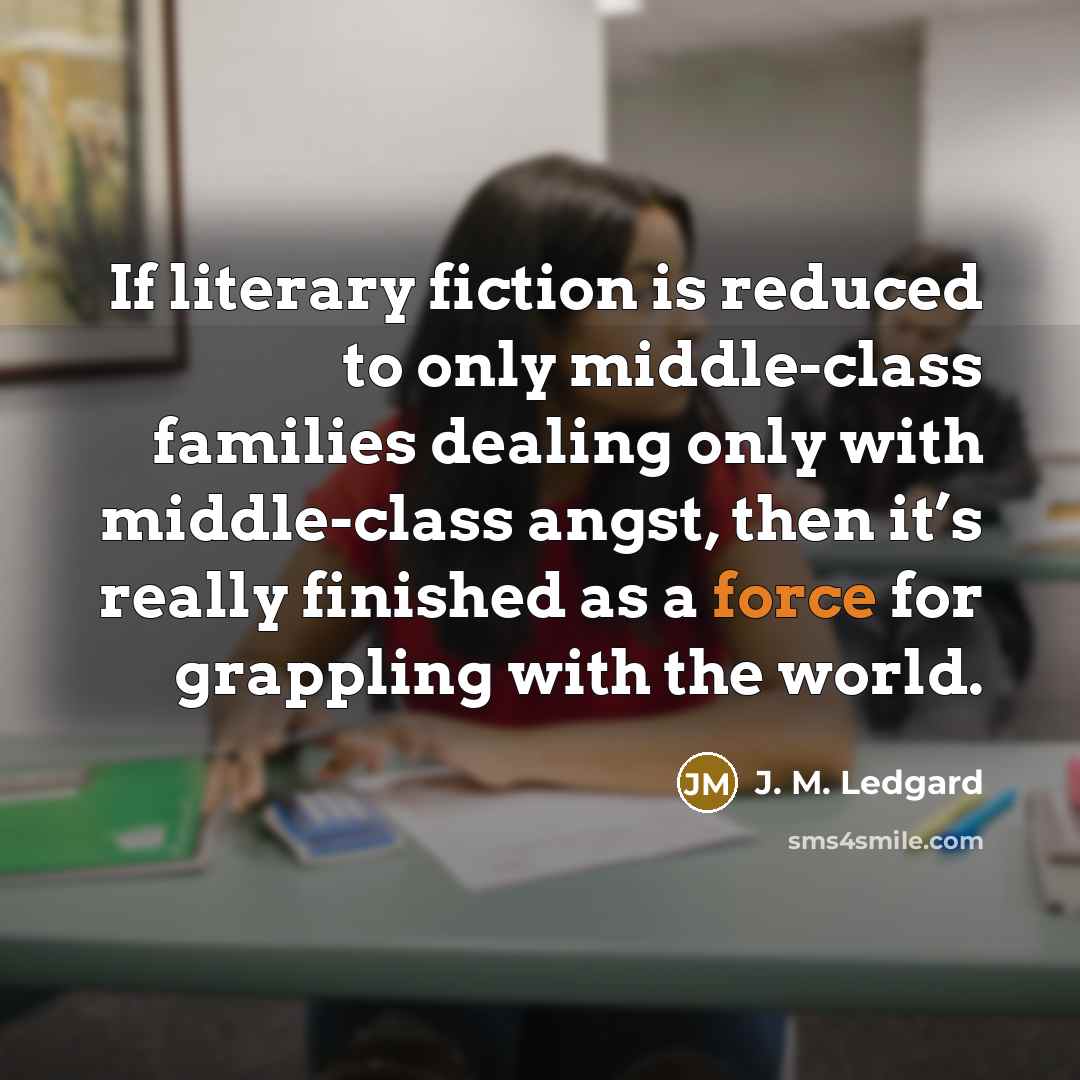 “If literary fiction is reduced to only middle-class families dealing…” quote by J. M. Ledgard