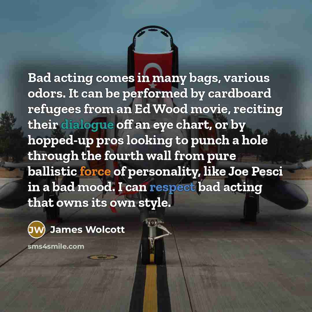 “Bad acting comes in many bags, various odors. It can…” quote by James Wolcott