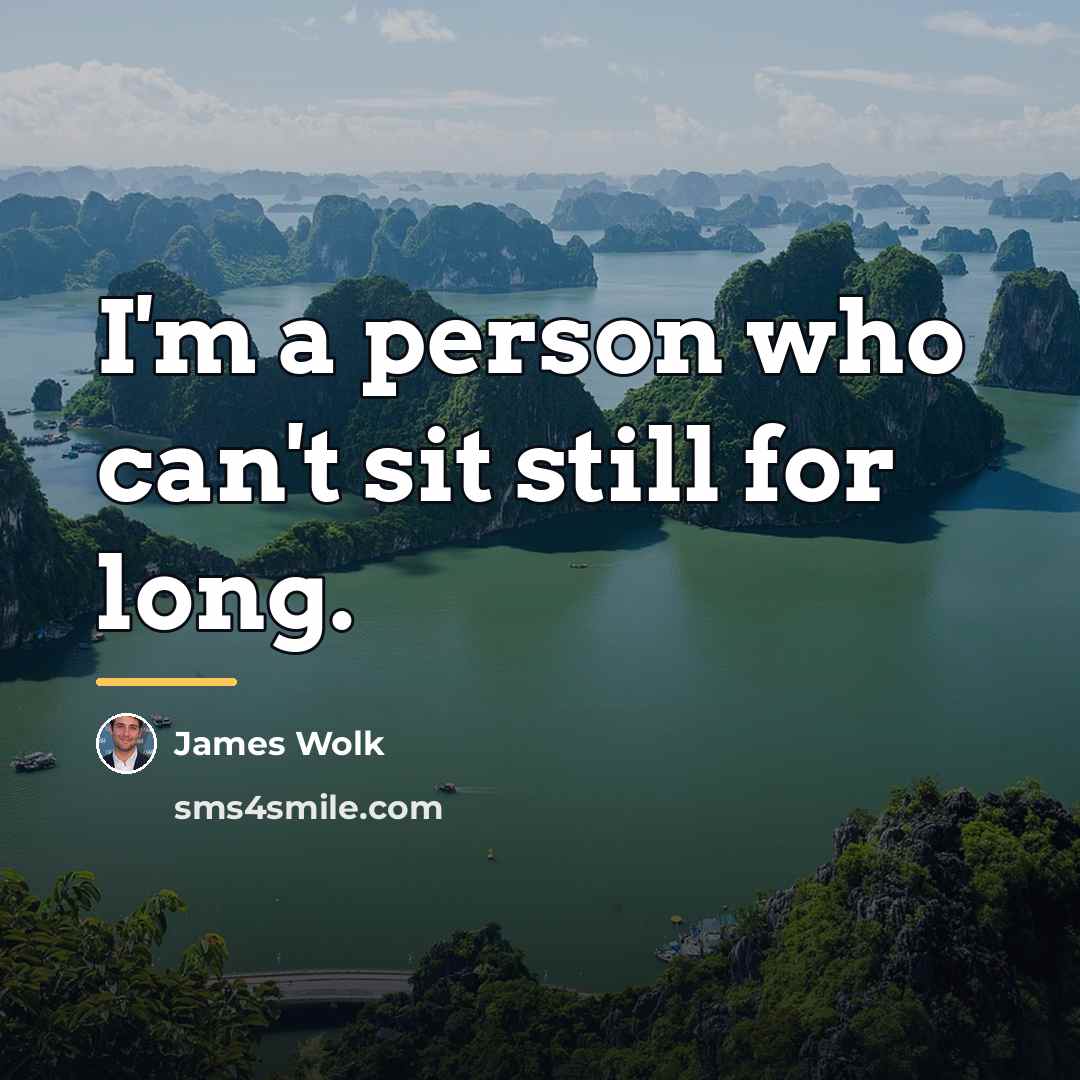 “I'm a person who can't sit still for long.…” quote by James Wolk