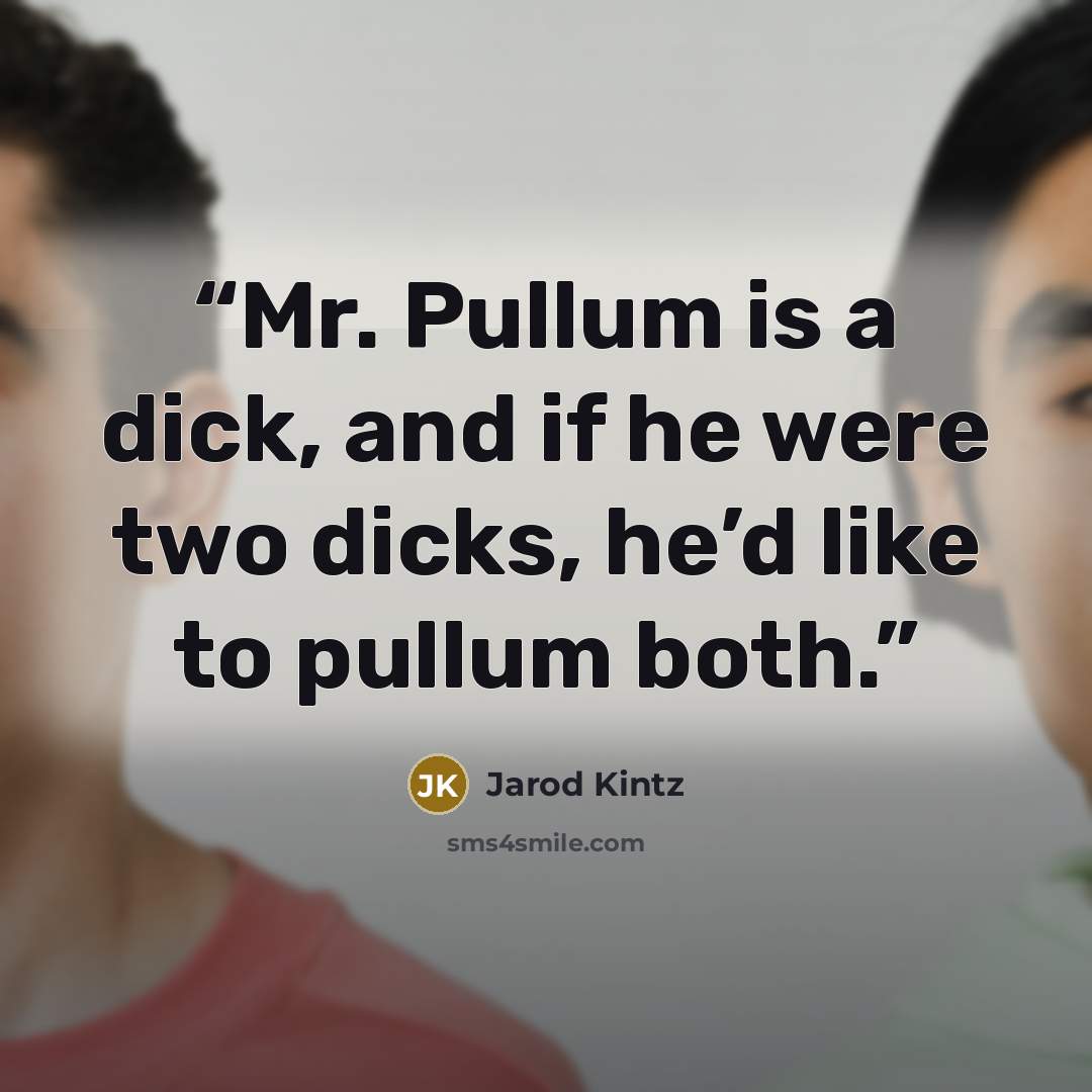 “Mr. Pullum is a dick, and if he were two dicks, he’d like to pullum both.” quote by Jarod Kintz