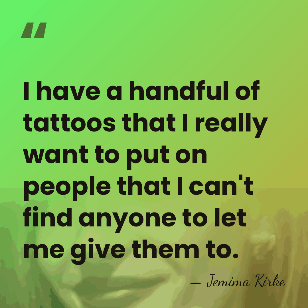 I have a handful of tattoos that I really want to put&hellip; - Jemima Kirke