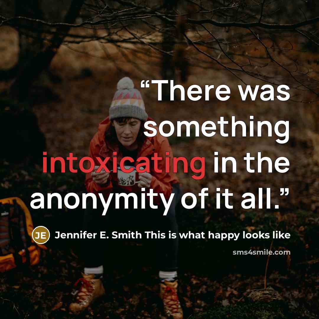 “There was something intoxicating in the anonymity of it all.” quote by Jennifer E. Smith This Is What Happy Looks Like