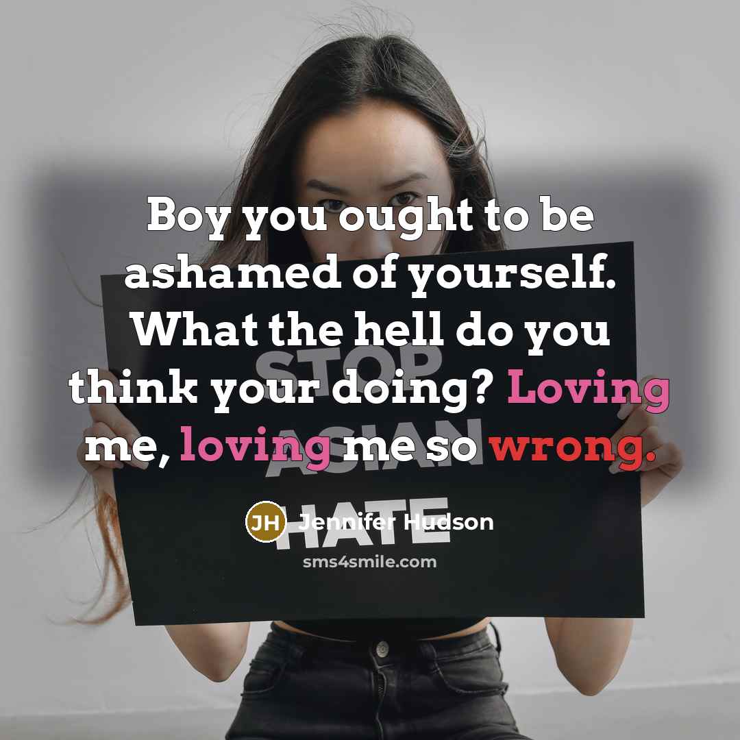 “Boy you ought to be ashamed of yourself. What the hell do you think your doing? Loving me, loving me so wrong.” quote by Jennifer Hudson