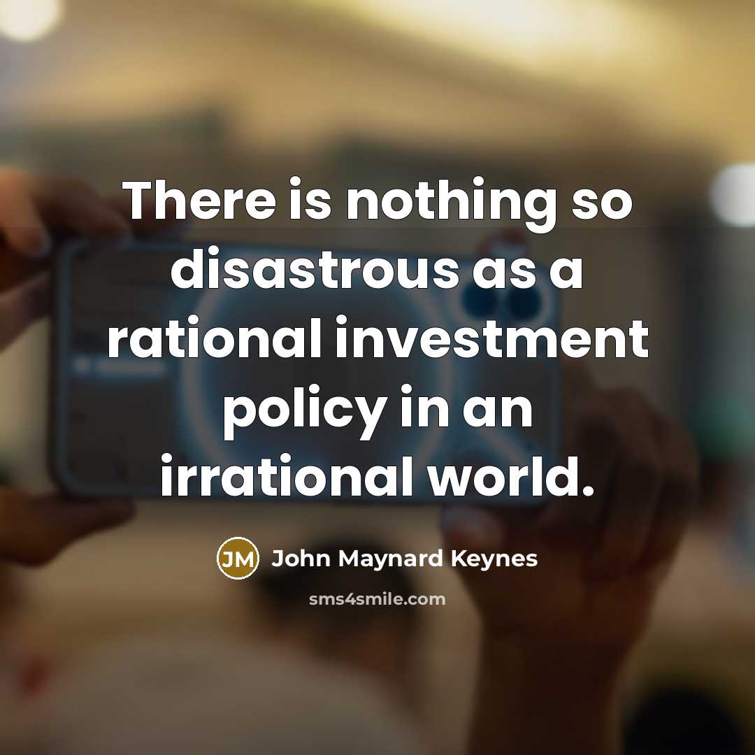 “There is nothing so disastrous as a rational investment policy…” quote by John Maynard Keynes