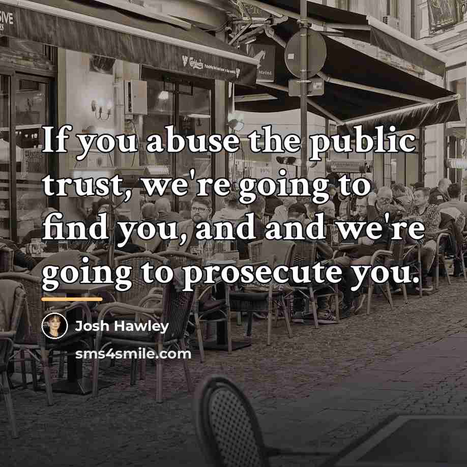 “If you abuse the public trust, we're going to find…” quote by Josh Hawley