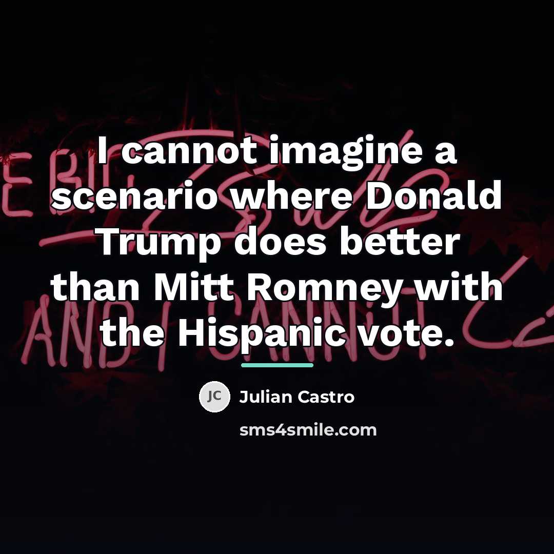 “I cannot imagine a scenario where Donald Trump does better…” quote by Julian Castro