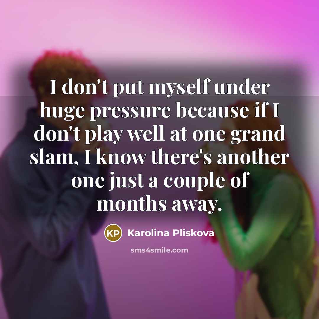 “I don't put myself under huge pressure because if I…” quote by Karolina Pliskova