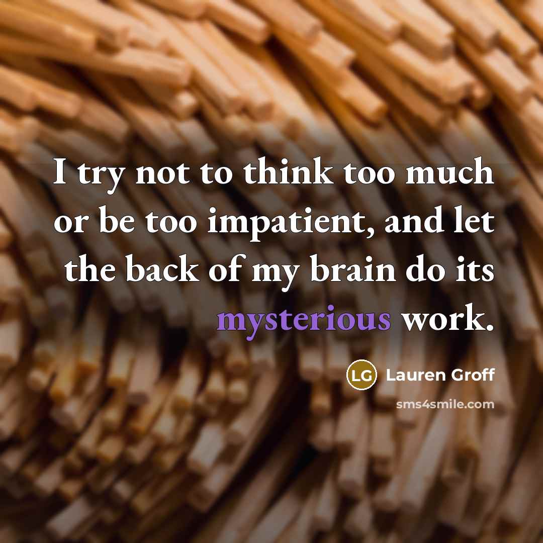 “I try not to think too much or be too…” quote by Lauren Groff
