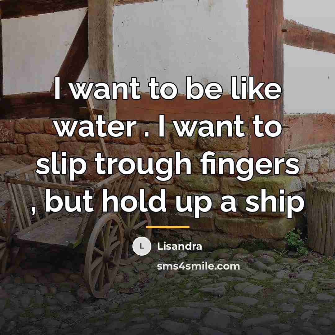 “I want to be like water . I want to…” quote by Lisandra