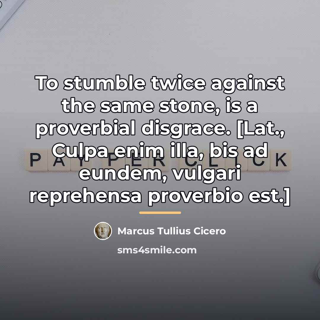 “To stumble twice against the same stone, is a proverbial…” quote by Marcus Tullius Cicero
