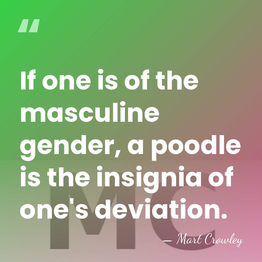 If one is of the masculine gender, a poodle is the insignia&hellip; - Mart Crowley