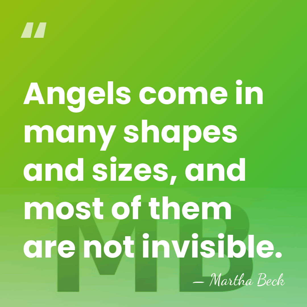 Angels come in many shapes and sizes, and most of them are&hellip; - Martha Beck