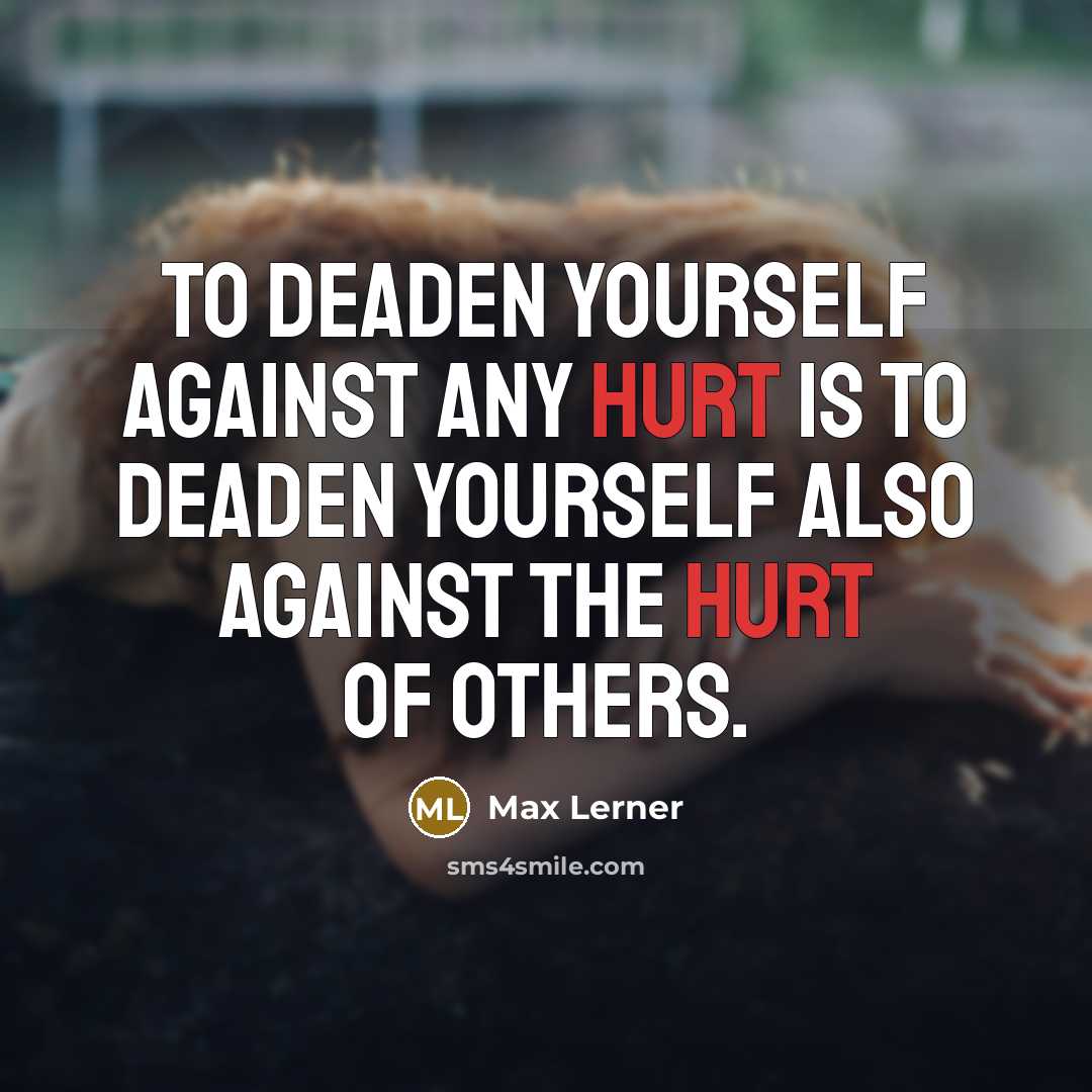 “To deaden yourself against any hurt is to deaden yourself…” quote by Max Lerner