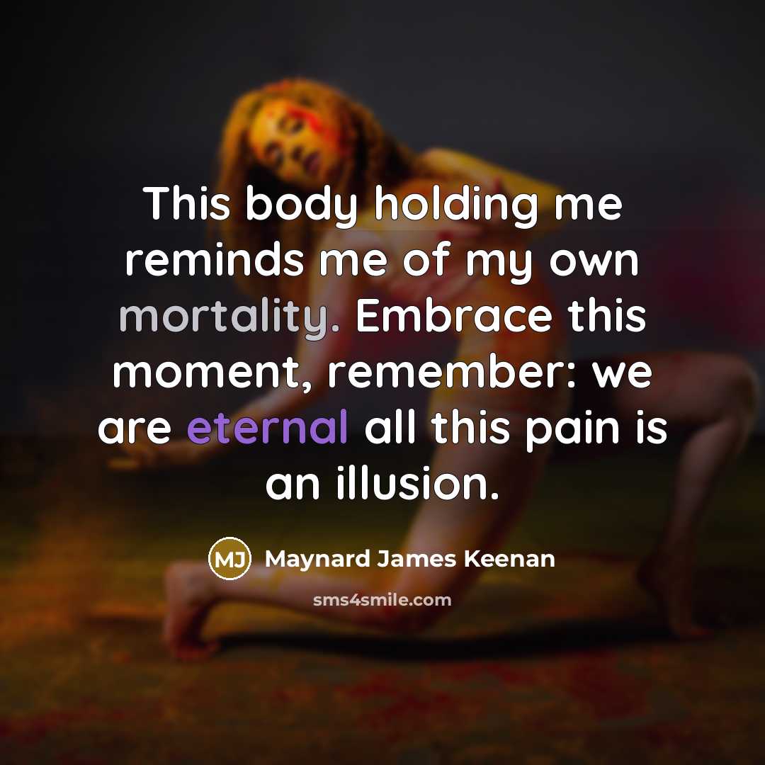 “This body holding me reminds me of my own mortality.…” quote by Maynard James Keenan