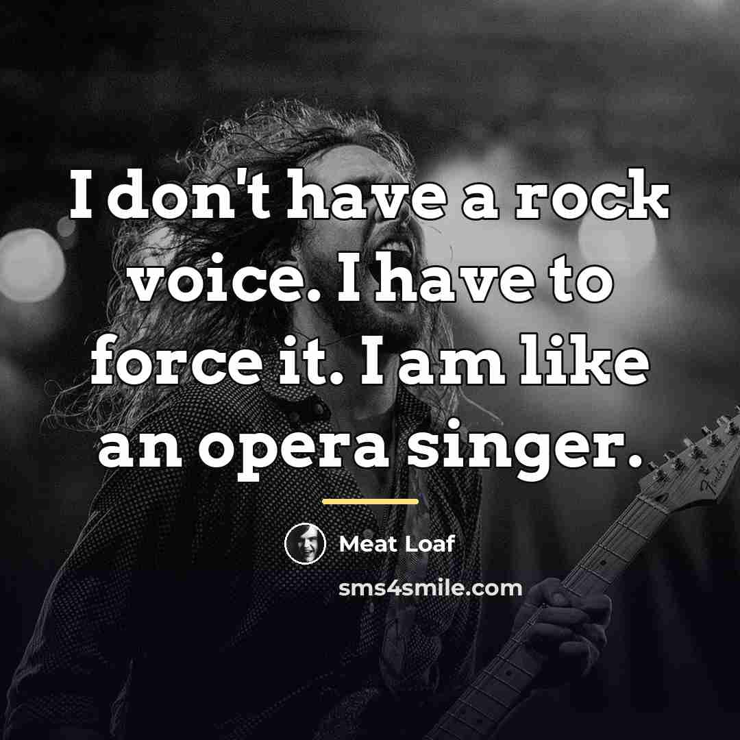 “I don't have a rock voice. I have to force…” quote by Meat Loaf