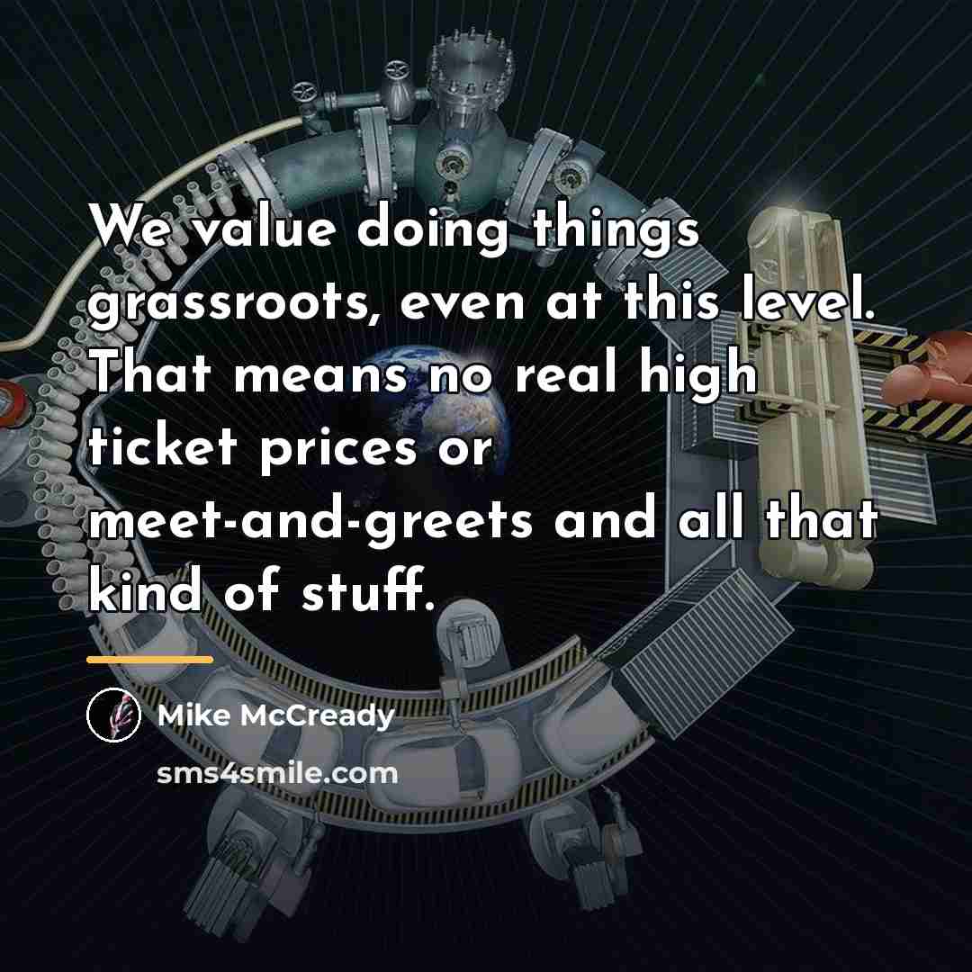 “We value doing things grassroots, even at this level. That…” quote by Mike McCready