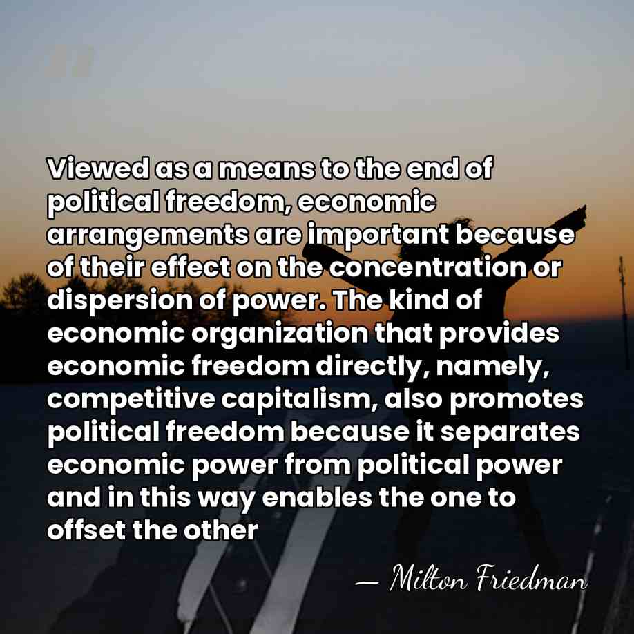 Viewed as a means to the end of political freedom, economic arrangements&hellip; - Milton Friedman