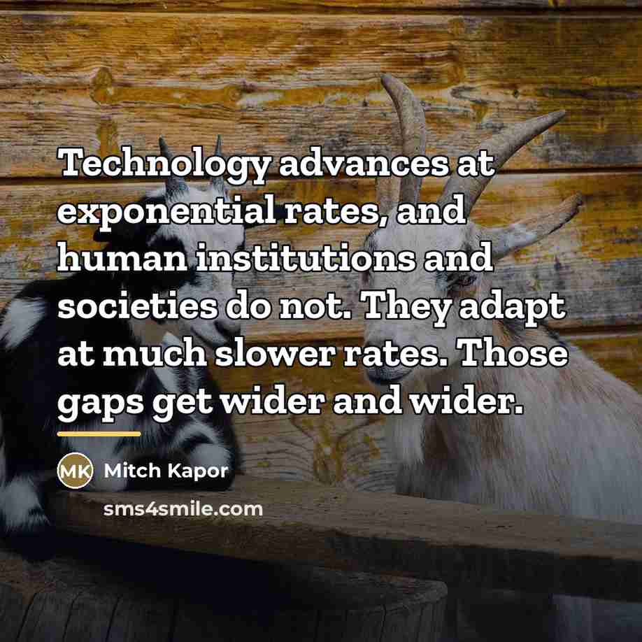 “Technology advances at exponential rates, and human institutions and societies…” quote by Mitch Kapor