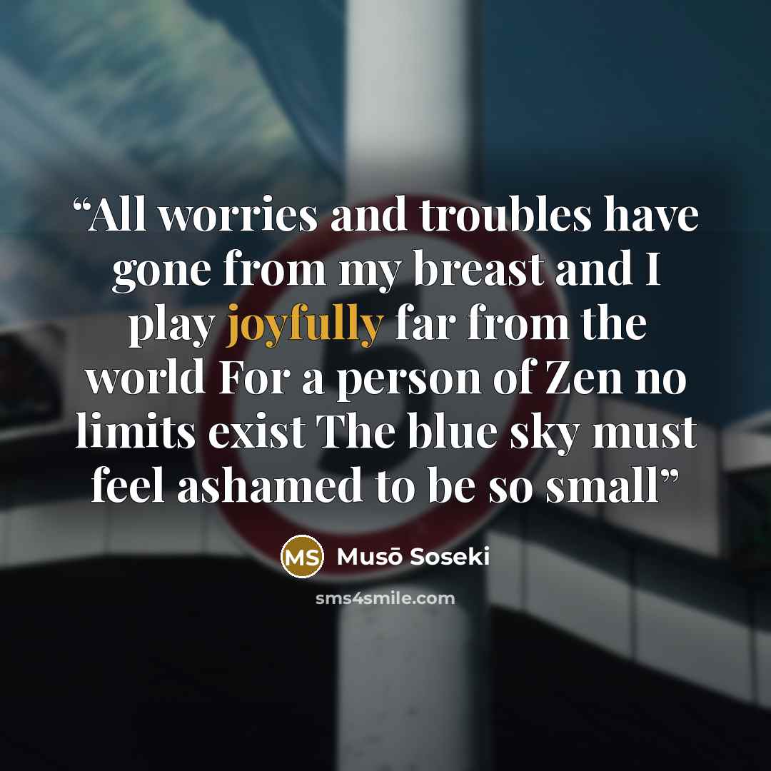 “All worries and troubles have gone from my breast and I play joyfully far from the world For a person of Zen no limits exist The blue sky must feel ashamed to be so small” quote by Musō Soseki