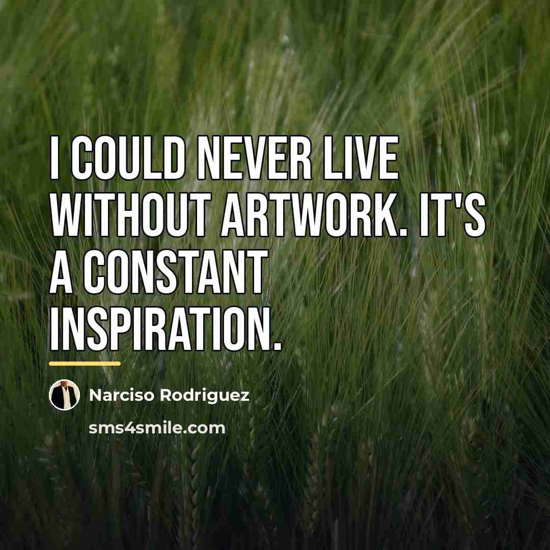 “I could never live without artwork. It's a constant inspiration.…” quote by Narciso Rodriguez