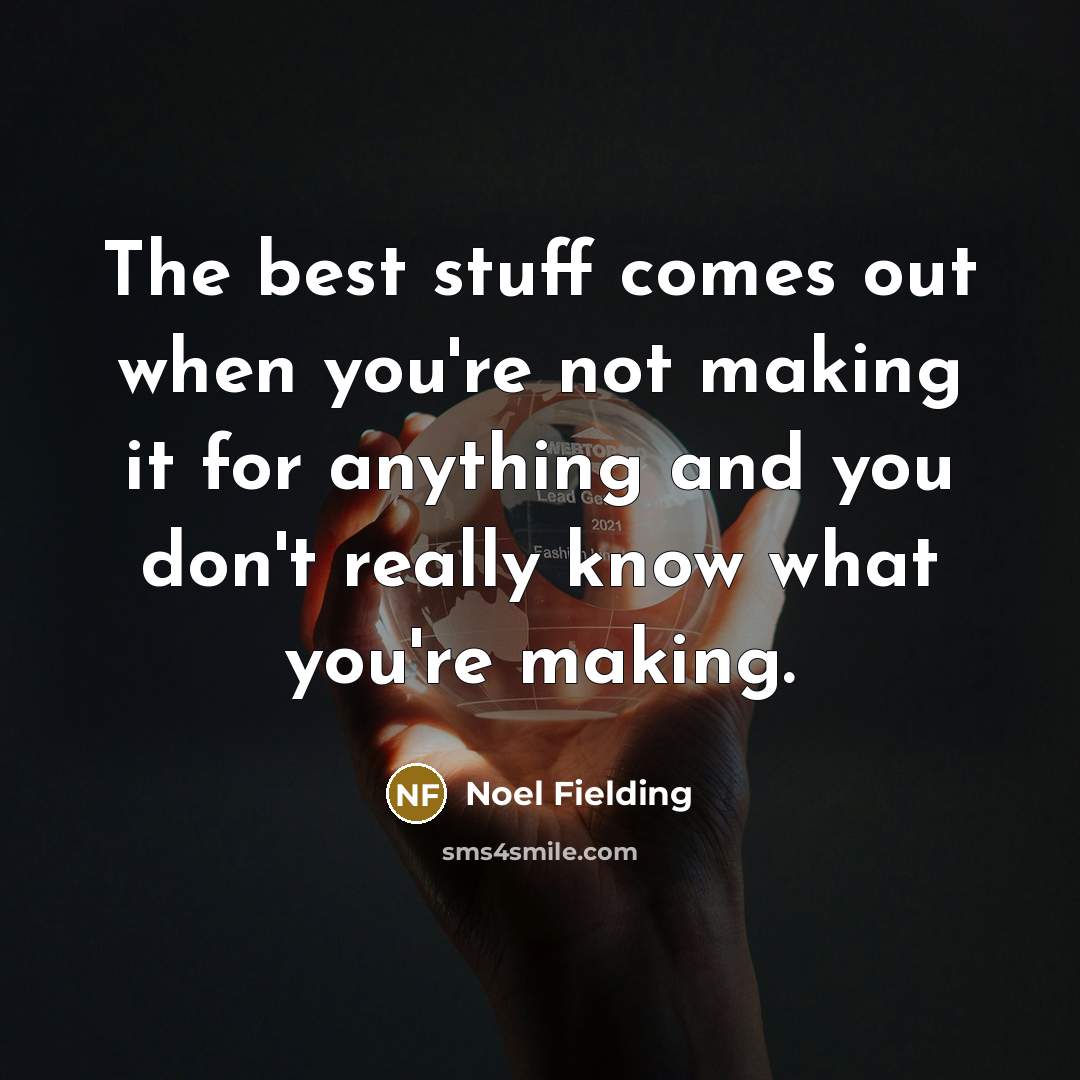 “The best stuff comes out when you're not making it…” quote by Noel Fielding