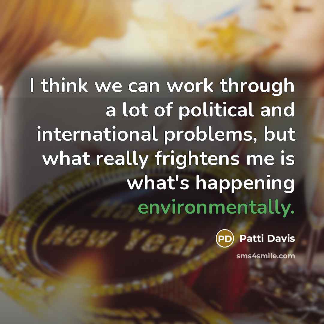 “I think we can work through a lot of political and international problems, but what really frightens me is what's happening environmentally.” quote by Patti Davis