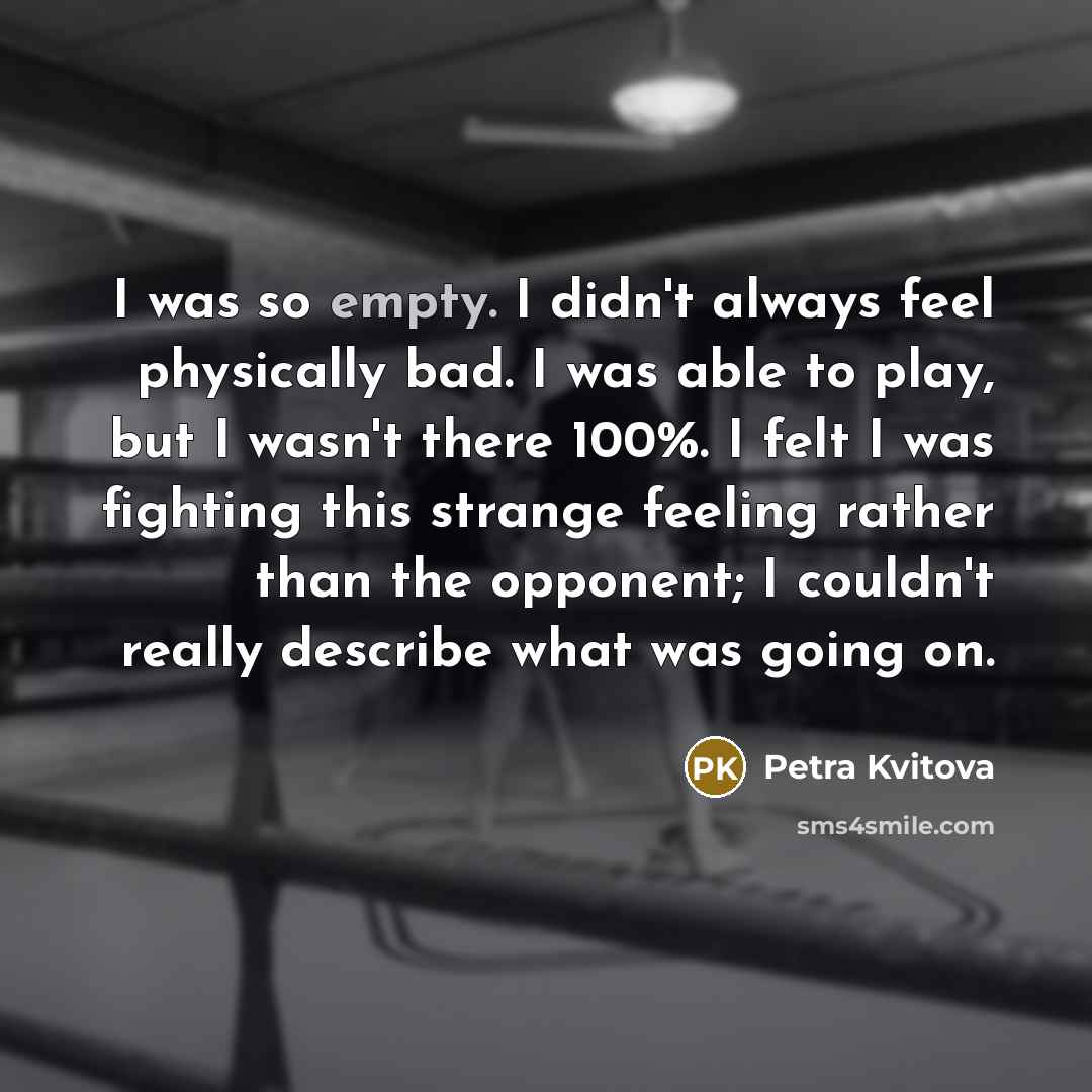 “I was so empty. I didn't always feel physically bad.…” quote by Petra Kvitova