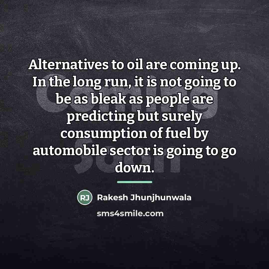 “Alternatives to oil are coming up. In the long run,…” quote by Rakesh Jhunjhunwala