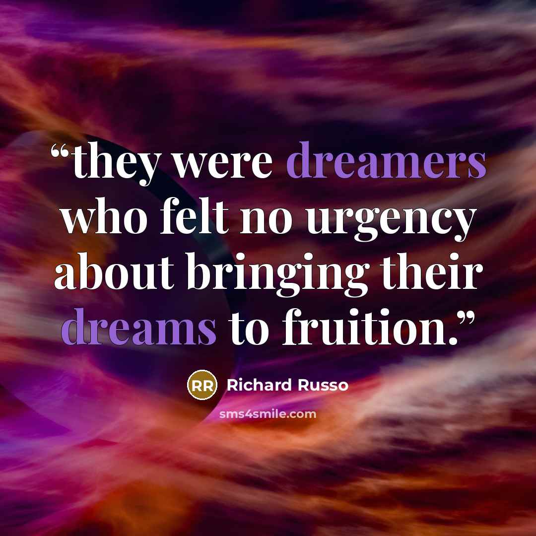“they were dreamers who felt no urgency about bringing their dreams to fruition.” quote by Richard Russo