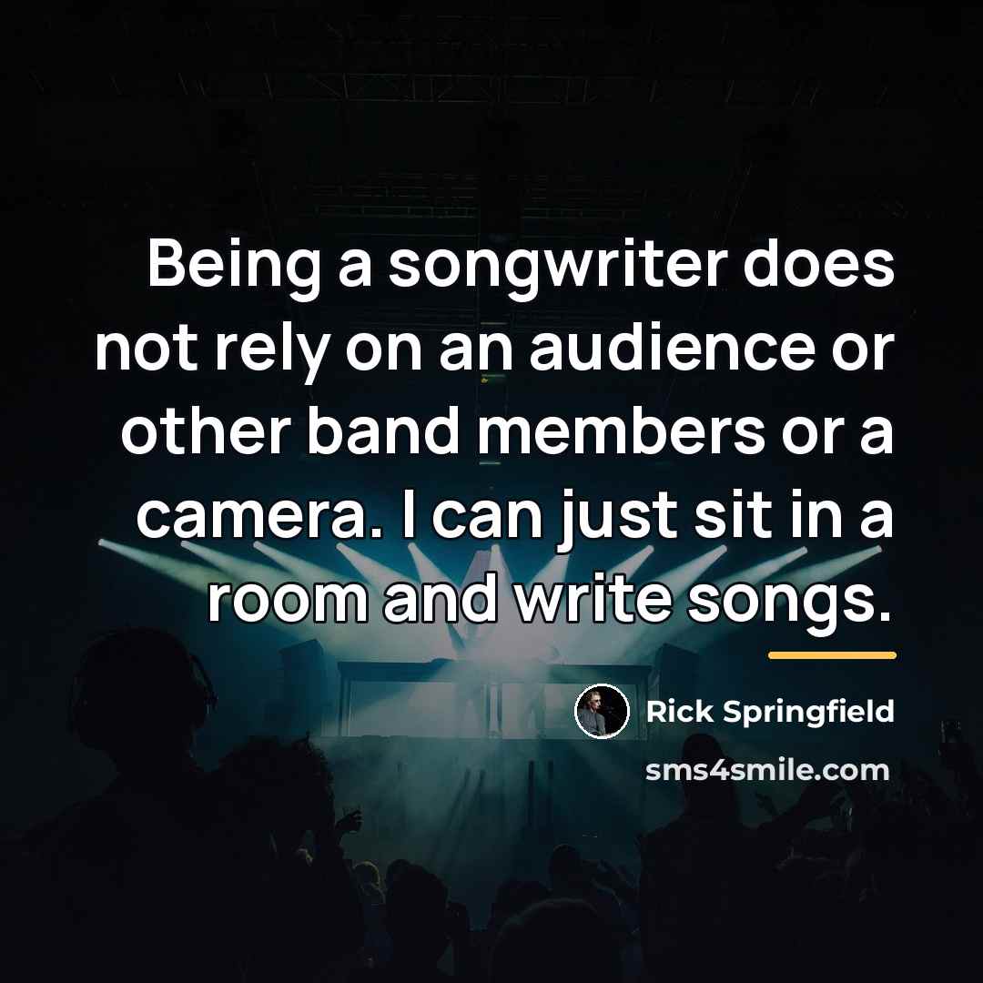 “Being a songwriter does not rely on an audience or…” quote by Rick Springfield