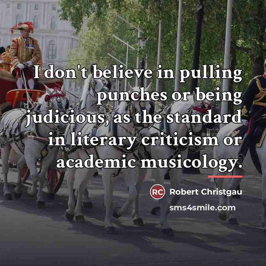 “I don't believe in pulling punches or being judicious, as…” quote by Robert Christgau