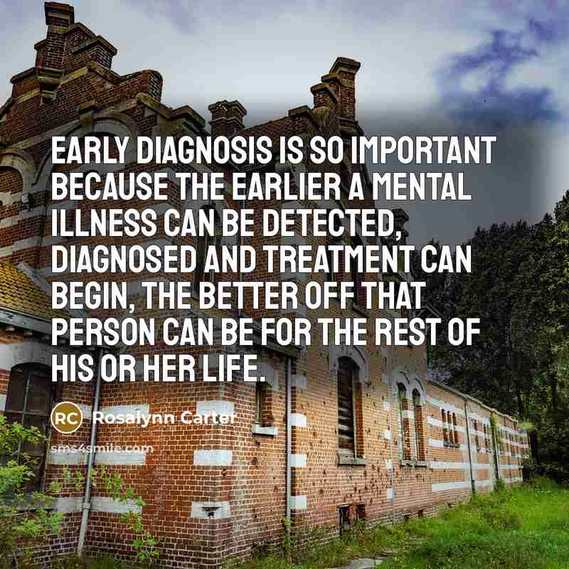“Early diagnosis is so important because the earlier a mental…” quote by Rosalynn Carter