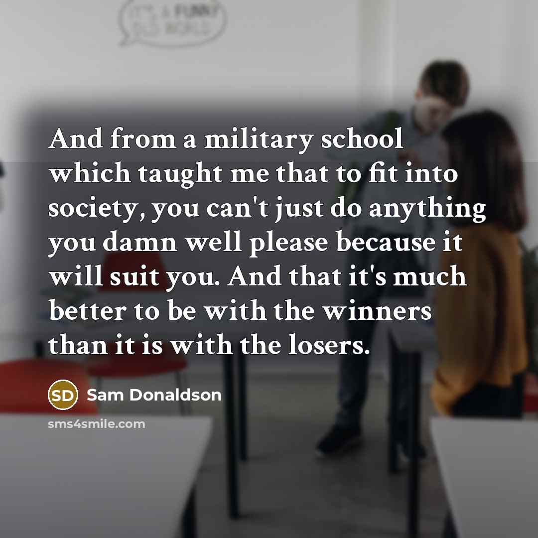 “And from a military school which taught me that to…” quote by Sam Donaldson