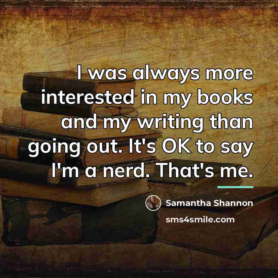“I was always more interested in my books and my…” quote by Samantha Shannon