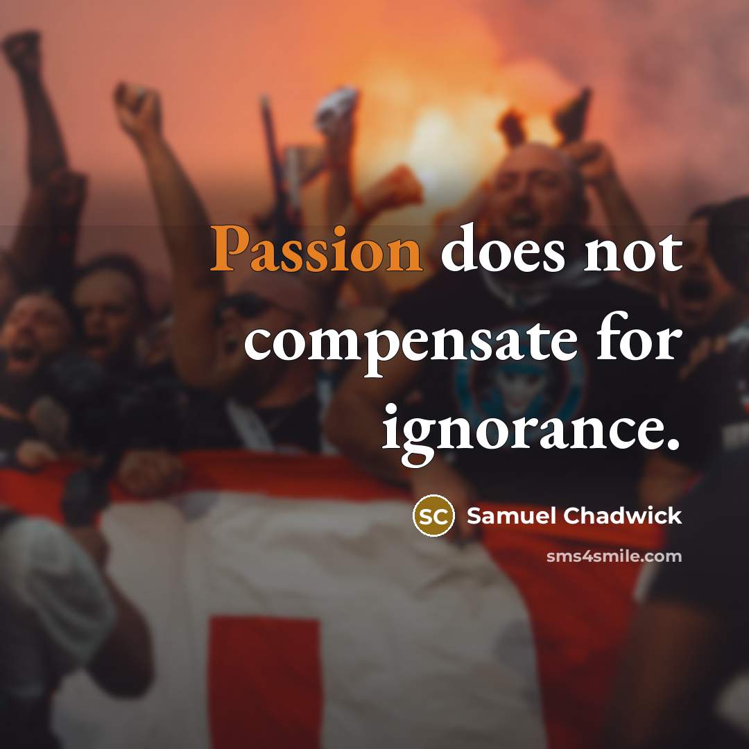 “Passion does not compensate for ignorance.” quote by Samuel Chadwick